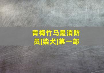 青梅竹马是消防员[柴犬]第一部